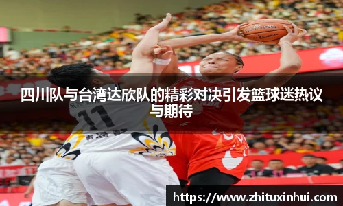 四川队与台湾达欣队的精彩对决引发篮球迷热议与期待