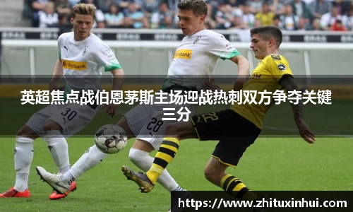 英超焦点战伯恩茅斯主场迎战热刺双方争夺关键三分