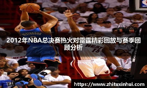 2012年NBA总决赛热火对雷霆精彩回放与赛季回顾分析
