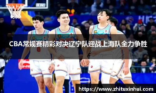 CBA常规赛精彩对决辽宁队迎战上海队全力争胜
