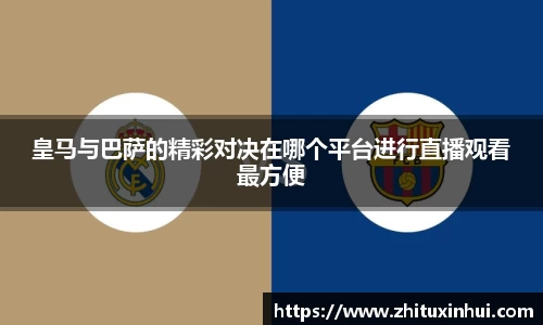 皇马与巴萨的精彩对决在哪个平台进行直播观看最方便