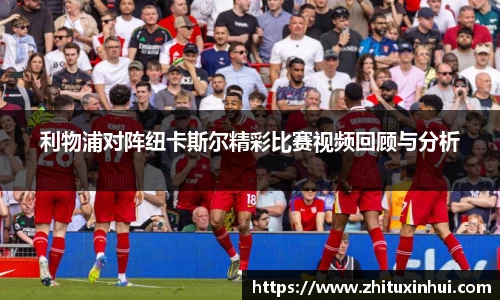 利物浦对阵纽卡斯尔精彩比赛视频回顾与分析