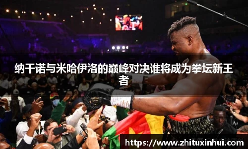 纳干诺与米哈伊洛的巅峰对决谁将成为拳坛新王者