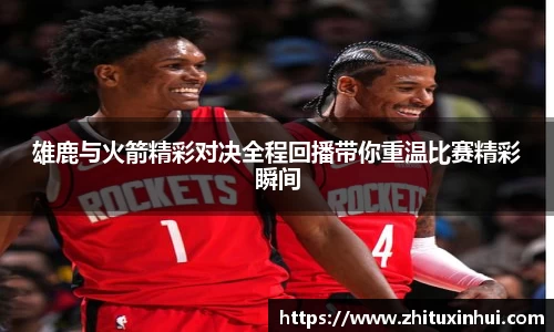 雄鹿与火箭精彩对决全程回播带你重温比赛精彩瞬间