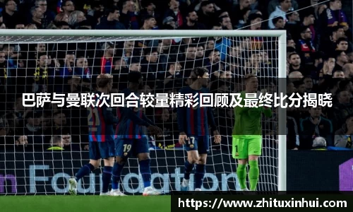 巴萨与曼联次回合较量精彩回顾及最终比分揭晓